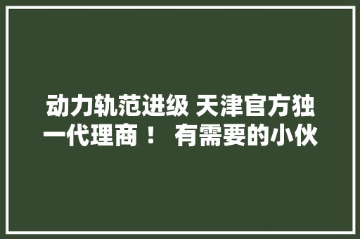 动力轨范进级 天津官方独一代理商 ！ 有需要的小伙伴抓紧来～