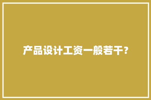 产品设计工资一般若干？