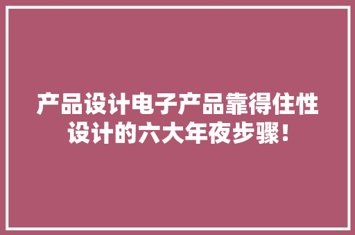 产品设计电子产品靠得住性设计的六大年夜步骤！ 产品设计电子产品靠得住性设计的六大年夜步骤！ 人工智能