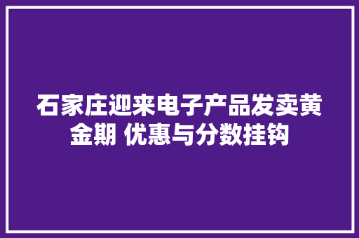 石家庄迎来电子产品发卖黄金期 优惠与分数挂钩