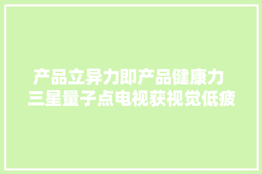 产品立异力即产品健康力 三星量子点电视获视觉低疲乏电子产品认证 产品立异力即产品健康力 三星量子点电视获视觉低疲乏电子产品认证 互联通信