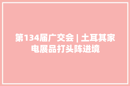 第134届广交会 | 土耳其家电展品打头阵进境 第134届广交会 | 土耳其家电展品打头阵进境 人工智能