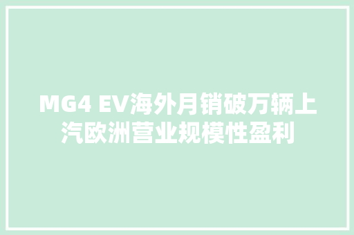 MG4 EV海外月销破万辆上汽欧洲营业规模性盈利 MG4 EV海外月销破万辆上汽欧洲营业规模性盈利 互联通信