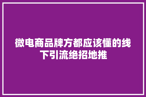 微电商品牌方都应该懂的线下引流绝招地推 微电商品牌方都应该懂的线下引流绝招地推 互联通信