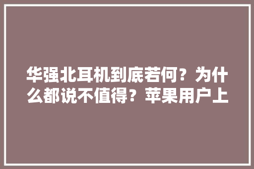 华强北耳机到底若何？为什么都说不值得？苹果用户上手后说出心声