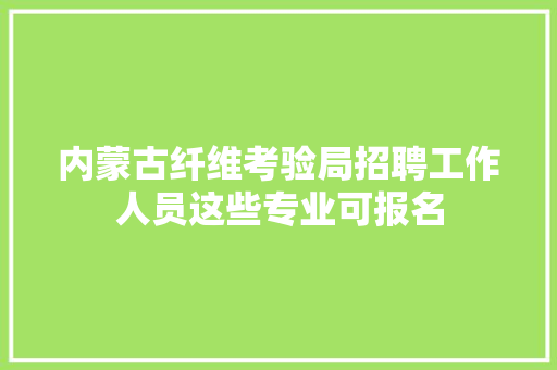内蒙古纤维考验局招聘工作人员这些专业可报名