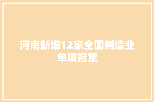 河南新增12家全国制造业单项冠军