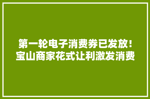第一轮电子消费券已发放！宝山商家花式让利激发消费活力