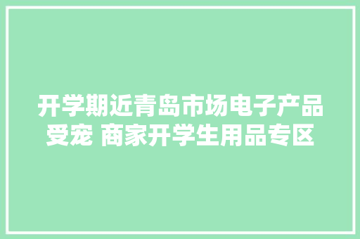 开学期近青岛市场电子产品受宠 商家开学生用品专区 开学期近青岛市场电子产品受宠 商家开学生用品专区 互联通信