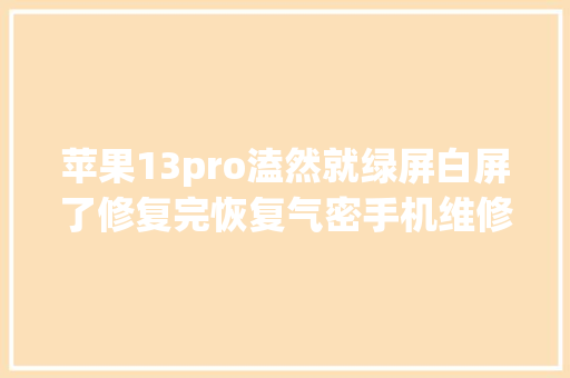 苹果13pro溘然就绿屏白屏了修复完恢复气密手机维修 苹果13pro溘然就绿屏白屏了修复完恢复气密手机维修 人工智能
