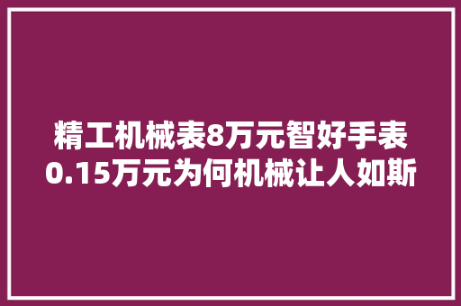 精工机械表8万元智好手表0.15万元为何机械让人如斯入神？