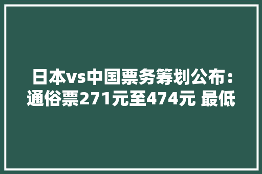 日本vs中国票务筹划公布：通俗票271元至474元 最低学生票82元