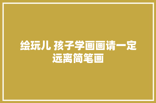 绘玩儿 孩子学画画请一定远离简笔画