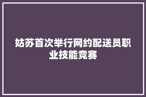 姑苏首次举行网约配送员职业技能竞赛