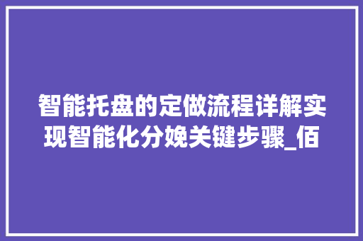 智能托盘的定做流程详解实现智能化分娩关键步骤_佰斯特POUSTO