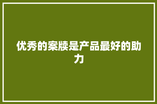 优秀的案牍是产品最好的助力