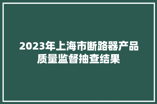 2023年上海市断路器产品质量监督抽查结果