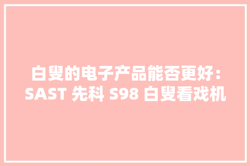 白叟的电子产品能否更好：SAST 先科 S98 白叟看戏机开箱