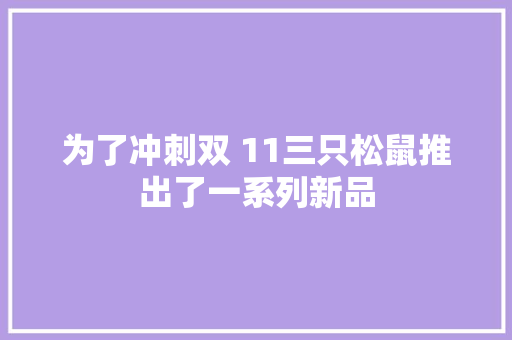 为了冲刺双 11三只松鼠推出了一系列新品