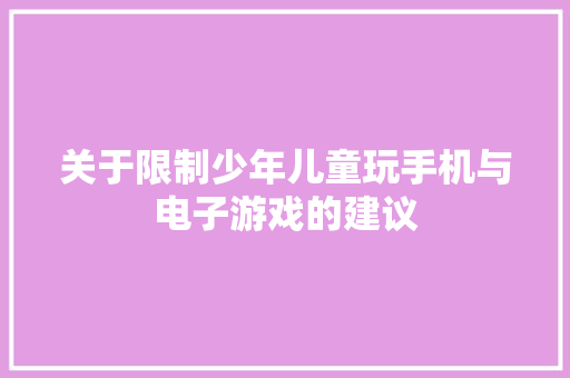 关于限制少年儿童玩手机与电子游戏的建议