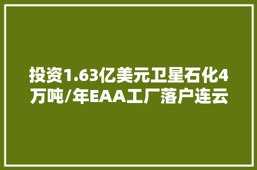 投资1.63亿美元卫星石化4万吨/年EAA工厂落户连云港