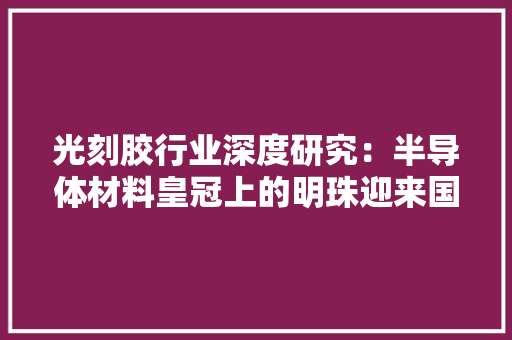光刻胶行业深度研究：半导体材料皇冠上的明珠迎来国产化机遇