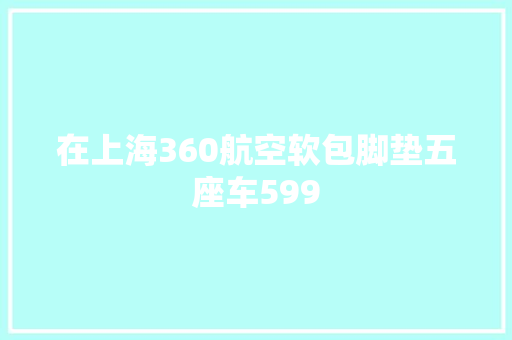 在上海360航空软包脚垫五座车599