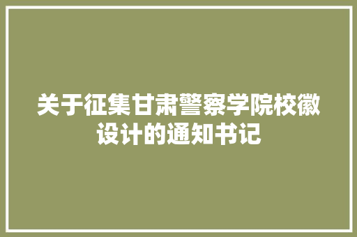 关于征集甘肃警察学院校徽设计的通知书记