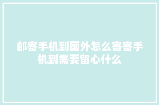 邮寄手机到国外怎么寄寄手机到需要留心什么
