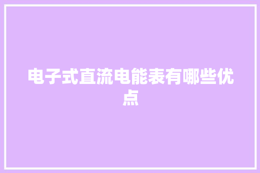 电子式直流电能表有哪些优点 电子式直流电能表有哪些优点 智能科技