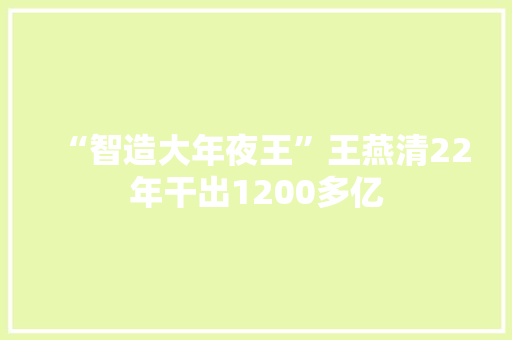 “智造大年夜王”王燕清22年干出1200多亿 智能家居