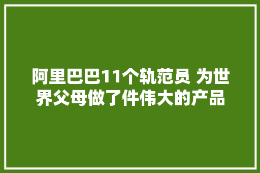 阿里巴巴11个轨范员 为世界父母做了件伟大的产品
