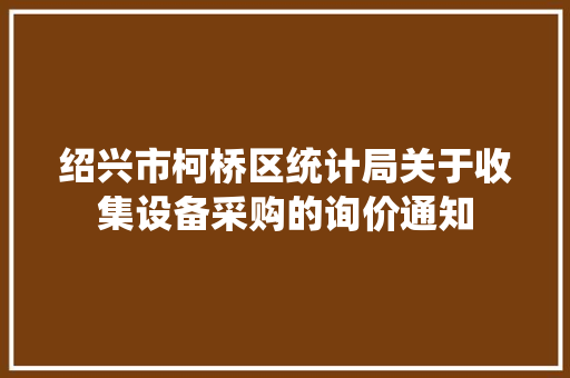 绍兴市柯桥区统计局关于收集设备采购的询价通知
