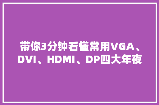 带你3分钟看懂常用VGA、DVI、HDMI、DP四大年夜主流接口