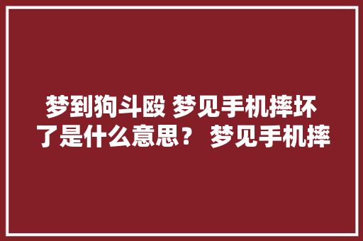 梦到狗斗殴 梦见手机摔坏了是什么意思？ 梦见手机摔坏了是什么