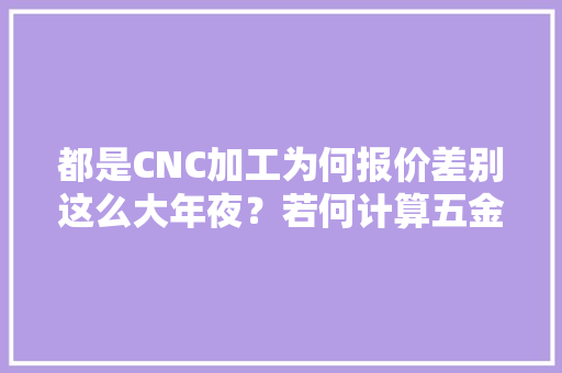 都是CNC加工为何报价差别这么大年夜？若何计算五金零件加工价格？