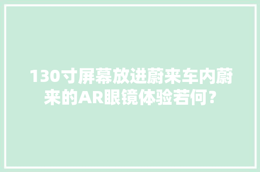 130寸屏幕放进蔚来车内蔚来的AR眼镜体验若何？
