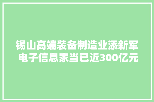 锡山高端装备制造业添新军 电子信息家当已近300亿元规模 锡山高端装备制造业添新军 电子信息家当已近300亿元规模 智能科技