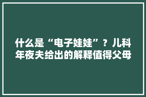 什么是“电子娃娃”？儿科年夜夫给出的解释值得父母一看