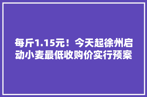 每斤1.15元！今天起徐州启动小麦最低收购价实行预案！