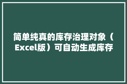 简单纯真的库存治理对象（Excel版）可自动生成库存统计表带公式