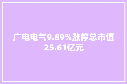 广电电气9.89%涨停总市值25.61亿元