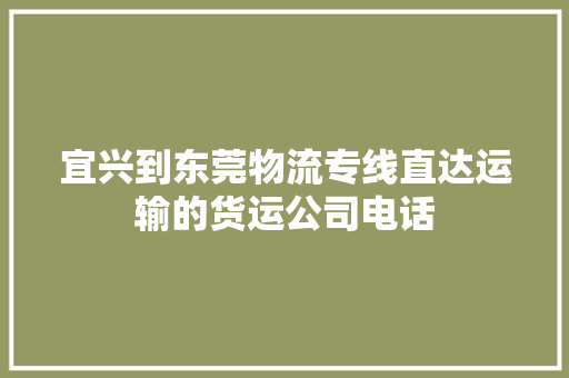 宜兴到东莞物流专线直达运输的货运公司电话