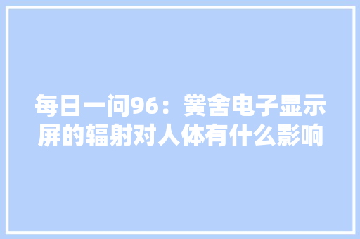 每日一问96：黉舍电子显示屏的辐射对人体有什么影响
