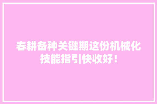 春耕备种关键期这份机械化技能指引快收好！