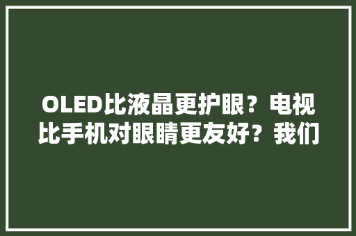 OLED比液晶更护眼？电视比手机对眼睛更友好？我们和赛西实验室做了行业申报