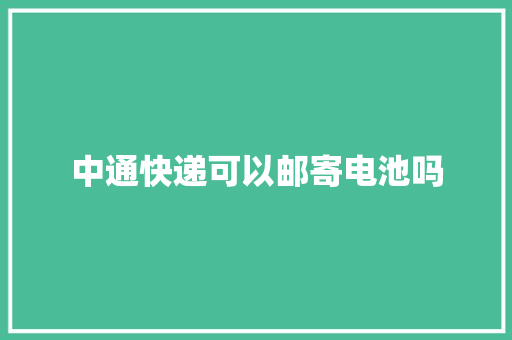 中通快递可以邮寄电池吗