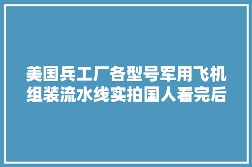 美国兵工厂各型号军用飞机组装流水线实拍国人看完后沉默！