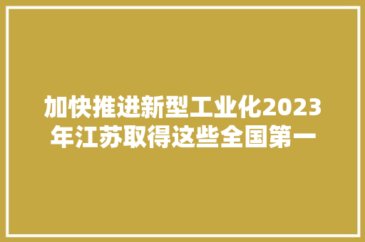 加快推进新型工业化2023年江苏取得这些全国第一