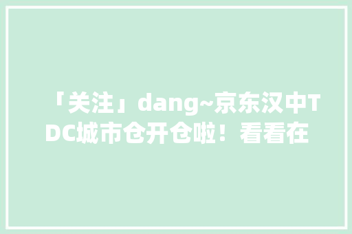 「关注」dang~京东汉中TDC城市仓开仓啦！看看在哪里 「关注」dang~京东汉中TDC城市仓开仓啦！看看在哪里 人工智能